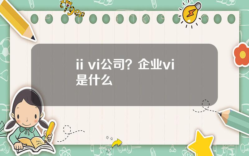 ii vi公司？企业vi是什么